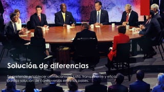 Solución de diferencias
Se pretende establecer un mecanismo justo, transparente y eficaz
para la solución de controversias entre los países.
 