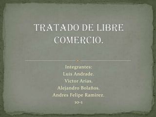 Integrantes:
    Luis Andrade.
     Victor Arias.
 Alejandro Bolaños.
Andres Felipe Ramirez.
         10-1
 