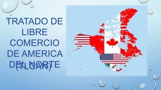 TRATADO DE
LIBRE
COMERCIO
DE AMERICA
DEL NORTE
(TLCAN)
 