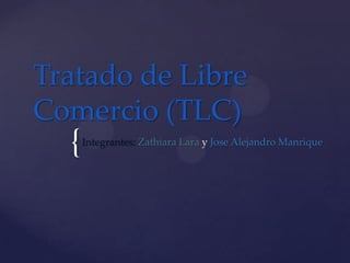 Tratado de Libre
Comercio (TLC)
  {   Integrantes: Zathiara Lara y Jose Alejandro Manrique
 