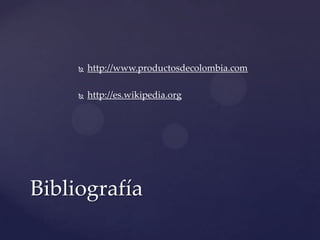    http://www.productosdecolombia.com

        http://es.wikipedia.org




Bibliografía
 