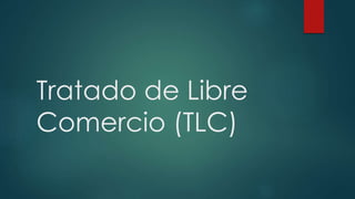 Tratado de Libre 
Comercio (TLC) 
 