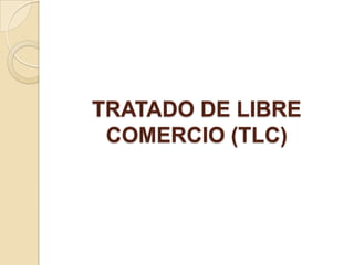TRATADO DE LIBRE
 COMERCIO (TLC)
 