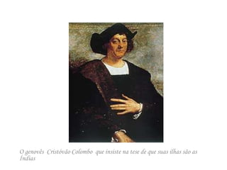 O genovês  Cristóvão Colombo  que insiste na tese de que suas ilhas são as Índias