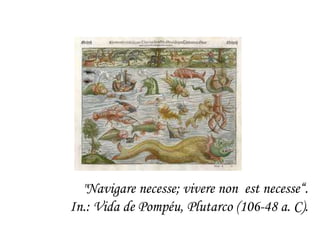 "Navigarenecesse; viverenon  estnecesse“. In.: Vida de Pompéu, Plutarco (106-48 a. C). 