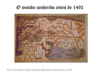 O mundo conhecido antes de 1492Pirrus de Noha, Mapa Mundo (Modelo Ptolomaico), 1414
