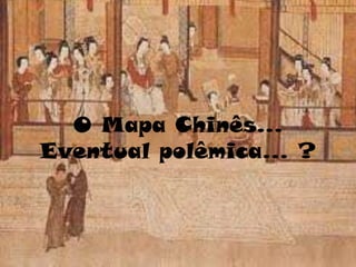 O Mapa Chinês... Eventual polêmica... ?