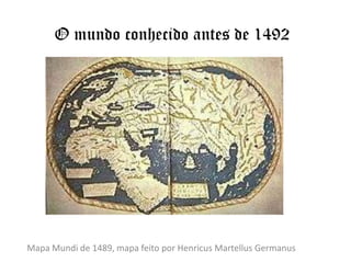 O mundo conhecido antes de 1492Mapa Mundi de 1489, mapa feito por HenricusMartellusGermanus