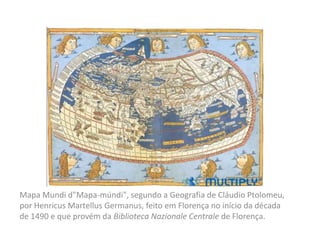 Mapa Mundi d"Mapa-múndi", segundo a Geografia de Cláudio Ptolomeu, por HenricusMartellusGermanus, feito em Florença no início da década de 1490 e que provém da Biblioteca NazionaleCentrale de Florença.
