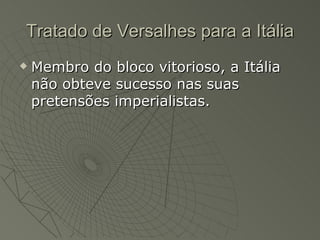 Tratado de Versalhes para a Itália
   Membro do bloco vitorioso, a Itália
    não obteve sucesso nas suas
    pretensões imperialistas.
 