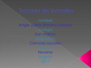 Tratado de Versalles nombre Angie Julieth Ramírez Salazar                        colegio San marino Asignatura Ciencias sociales Grado Noveno Bogotá 2011 