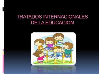 TRATADOS INTERNACIONALES
DE LA EDUCACION
 
