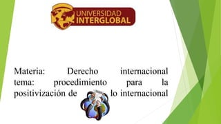 Materia: Derecho internacional
tema: procedimiento para la
positivización de un tratado internacional
 