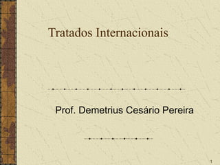 1
Tratados Internacionais
 
 
Prof. Demetrius Cesário Pereira
 
 