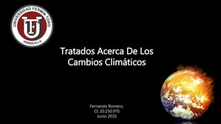 Tratados Acerca De Los
Cambios Climáticos
Fernando Romero.
CI: 20.250.970
Junio 2016
 