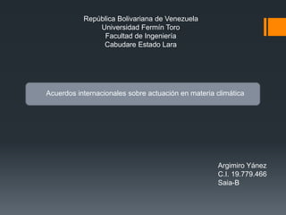 República Bolivariana de Venezuela
Universidad Fermín Toro
Facultad de Ingeniería
Cabudare Estado Lara
Acuerdos internacionales sobre actuación en materia climática
Argimiro Yánez
C.I. 19.779.466
Saia-B
 