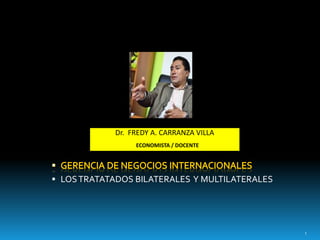  LOSTRATATADOS BILATERALES Y MULTILATERALES
1
Dr. FREDY A. CARRANZA VILLA
ECONOMISTA / DOCENTE
 