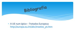 A UE num ápice – Tratados Europeus
http://europa.eu.int/abc/treaties_pt.htm
 