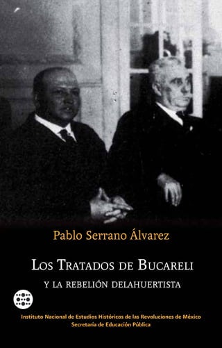 Los Tratados de Bucareli
y la rebelión delahuertista
Pablo Serrano Álvarez
Instituto Nacional de Estudios Históricos de las Revoluciones de México
Secretaría de Educación Pública
 