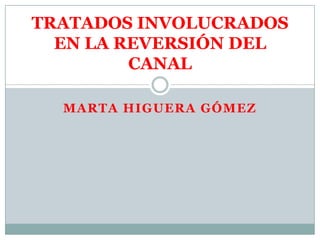 MARTA HIGUERA GÓMEZ
TRATADOS INVOLUCRADOS
EN LA REVERSIÓN DEL
CANAL
 