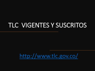 TLC VIGENTES Y SUSCRITOS
http://www.tlc.gov.co/
 