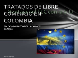 TRATADO ENTRE COLOMBIAY LA UNION
EUROPEA
 