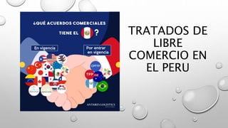 TRATADOS DE
LIBRE
COMERCIO EN
EL PERU
 