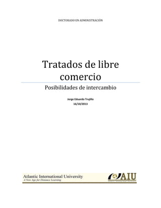 DOCTORADO EN ADMINISTRACIÓN

Tratados de libre
comercio
Posibilidades de intercambio
Jorge Eduardo Trujillo
16/10/2013

 