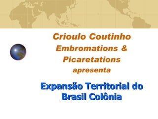 Crioulo Coutinho Embromations & Picaretations apresenta Expansão Territorial do Brasil Colônia 