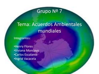 Grupo Nº 7Tema: Acuerdos Ambientales mundiales Integrantes: ,[object Object]