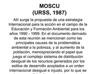 MOSCU(URSS, 1987)<br />Allí surge la propuesta de una estrategia Internacional para la acción en el campo de la Educación ...