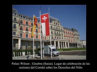 Palais Wilson . Ginebra (Suiza). Lugar de celebración de las
sesiones del Comité sobre los Derechos del Niño
 