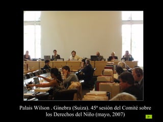 Palais Wilson . Ginebra (Suiza). 45ª sesión del Comité sobre
los Derechos del Niño (mayo, 2007)
 
