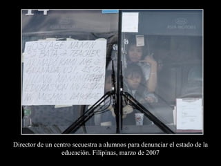 Director de un centro secuestra a alumnos para denunciar el estado de la
educación. Filipinas, marzo de 2007
 