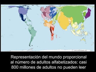 Representación del mundo proporcional
al número de adultos alfabetizados: casi
800 millones de adultos no pueden leer
 