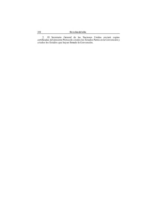 232 Derechos del niño
2. El Secretario General de las Naciones Unidas enviará copias
certificadas del presente Protocolo a todos los Estados Partes en la Convención y
a todos los Estados que hayan firmado la Convención.
 