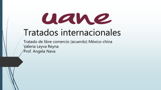 Tratados internacionales
Tratado de libre comercio (acuerdo) México-china
Valeria Leyva Reyna
Prof. Angela Nava
 