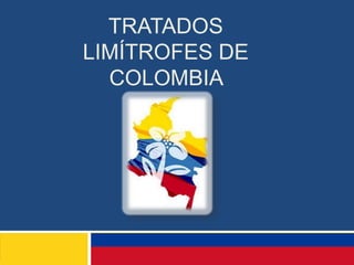 TRATADOS
LIMÍTROFES DE
  COLOMBIA
 
