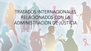 TRATADOS INTERNACIONALES
RELACIONADOS CON LA
ADMINISTRACION DE JUSTICIA
 
