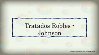 Tratados Robles -
Johnson
MAGISTER ORIS JESUS DONOSO A.
 