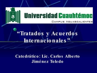 “ Tratados y Acuerdos Internacionales”  Catedrático: Lic. Carlos Alberto Jiménez Toledo 