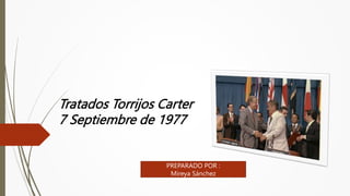 Tratados Torrijos Carter
7 Septiembre de 1977
PREPARADO POR :
Mireya Sánchez
 