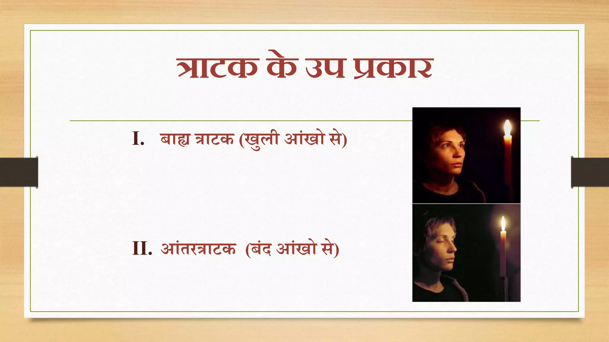 त्राटक के उप प्रकार 
I. बाह्य त्राटक (खुली आंखो से) 
II. आंतरत्राटक (बंद आंखो से) 
 