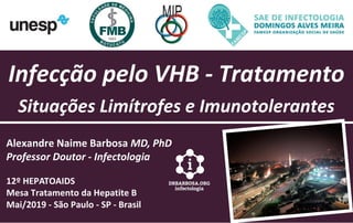 Infecção pelo VHB - Tratamento
Situações Limítrofes e Imunotolerantes
Alexandre Naime Barbosa MD, PhD
Professor Doutor - Infectologia
12º HEPATOAIDS
Mesa Tratamento da Hepatite B
Mai/2019 - São Paulo - SP - Brasil
 