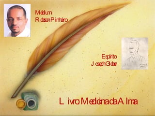 Médium  Robson Pinheiro Livro: Medicina da Alma Espírito  Joseph Gleber 