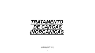 TRATAMENTO
DE CARGAS
INORGÂNICAS
V.J.GARBIM 07 / 11 / 17
1
 