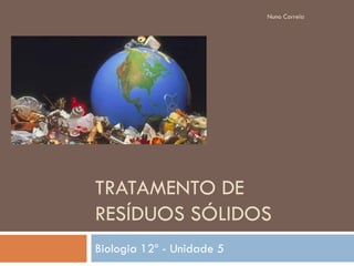 Nuno Correia




TRATAMENTO DE
RESÍDUOS SÓLIDOS
Biologia 12º - Unidade 5
