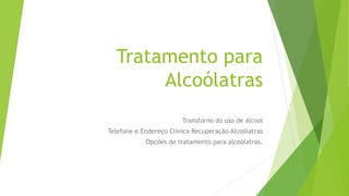 Tratamento para
Alcoólatras
Transtorno do uso de álcool
Telefone e Endereço Clínica Recuperação Alcoólatras
Opções de tratamento para alcoólatras.
 