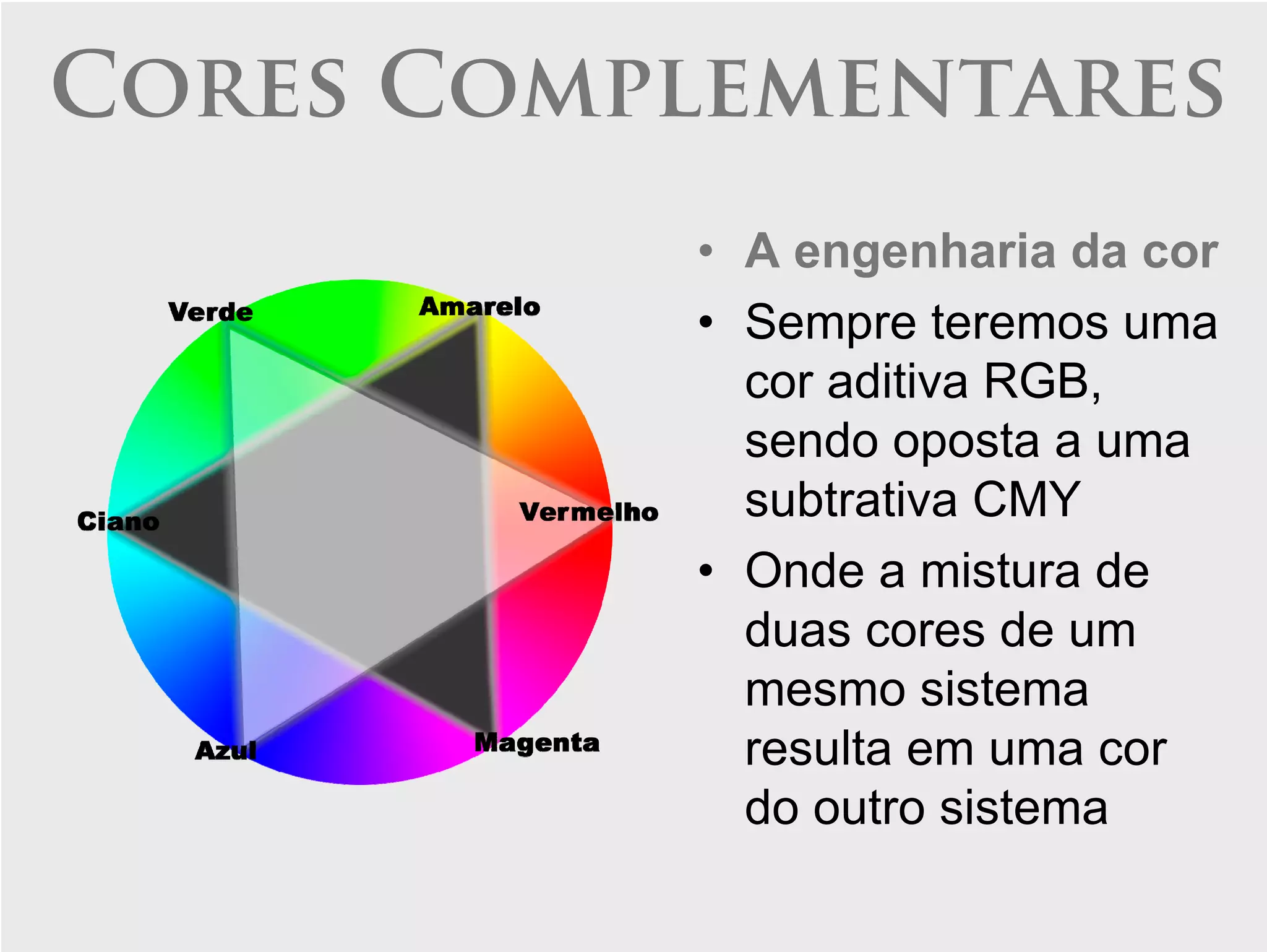 Cores Complementares
          • A engenharia da cor
          • Sempre teremos uma
            cor aditiva RGB,
            sendo oposta a uma
            subtrativa CMY
          • Onde a mistura de
            duas cores de um
            mesmo sistema
            resulta em uma cor
            do outro sistema
 