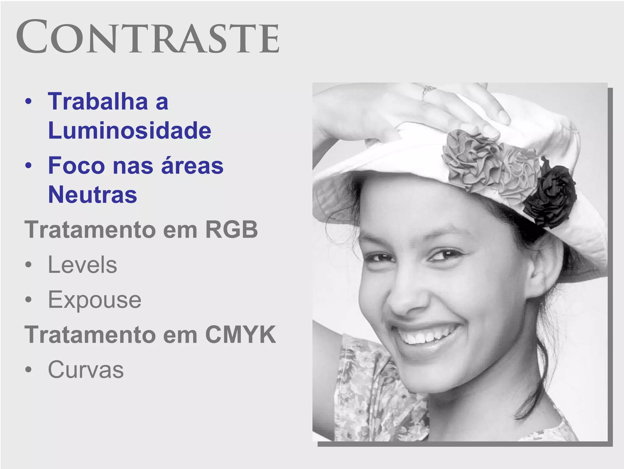 Contraste
• Trabalha a
  Luminosidade
• Foco nas áreas
  Neutras
Tratamento em RGB
• Levels
• Expouse
Tratamento em CMYK
• Curvas
 